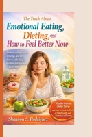 The Truth About Emotional Eating, Dieting, and How to Feel Better Now: Understanding Stress, Cravings, and the Science of Building a Healthier Relationship With Food B0GS8VVRSN Book Cover