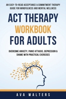 ACT Therapy Workbook for Adults: An Easy-to-Read Acceptance & Commitment Therapy Guide for Mindfulness and Mental Wellness — Overcome Anxiety, Panic ... with Practical Exercise (Acceptance Therapy) 9083397432 Book Cover