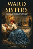 Ward Sisters: They Saved the Wounded, Defied the Men Who Told Them No, and Changed the Civil War (Women Between the Lines: Overlooked Lives That Shaped History) 1971207357 Book Cover