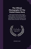 The Official Photographs Of The United States Navy: With Group Pictures Of The United States Cabinet, Army And Navy Officers And Equipment, Also Views ... And Scenes Before And After The Explosion... 1276417802 Book Cover