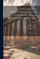 Constantini Porphyrogeniti De Cerimoniis Aulae Byzantinae Libri Duo: Graece Et Latine; Volume 1 1021395978 Book Cover