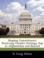 Shaping Commitment: Resolving Canada's Strategy Gap in Afghanistan and Beyond 1288242220 Book Cover