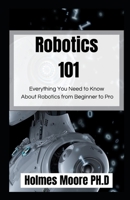 Robotics 101: Everything You Need to Know About Robotics from Beginner to Pro B09TDPTM7J Book Cover