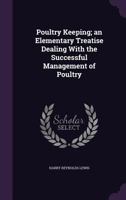 Poultry Keeping: An Elementary Treatise Dealing with the Successful Management of Poultry 1346837171 Book Cover