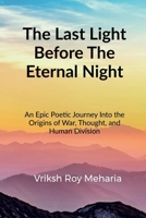 The Last Light Before The Eternal Night: An Epic Poetic Journey Into the Origins of War, Thought, and Human Division B0GXGC29GP Book Cover