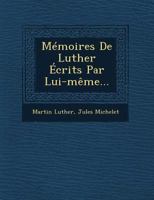 Mémoires De Luther Écrits Par Lui-Même (TOME DEUXIÈME): traduits et mis en ordre par M. Michelet 1274021774 Book Cover
