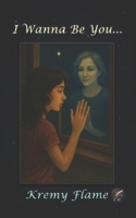 I Wanna Be You...: Whispers of a Soul That Wouldn't Let Go B0F7M1NM67 Book Cover