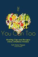 If I Can Do It, You Can Too!: Healthy Tips and Recipes from a Diabetic Foodie 1517613248 Book Cover