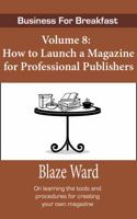 How to Launch a Magazine for Professional Publishers : Business for Breakfast, Volume 8 194366384X Book Cover