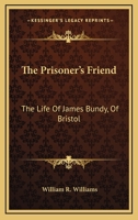 The Prisoner's Friend: The Life Of James Bundy, Of Bristol 0548323828 Book Cover