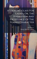A Looking-glass For Ladies, Or, The Formation And Excellence Of The Female Character 1024625451 Book Cover
