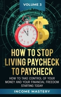 How to Stop Living Paycheck to Paycheck: How to take control of your money and your financial freedom starting today Volume 3 1647772281 Book Cover