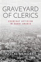 Graveyard of Clerics: Everyday Activism in Saudi Arabia 1503612465 Book Cover