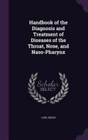 Handbook of the Diagnosis and Treatment of Diseases of the Throat, Nose, and Naso-Pharynx 1340869780 Book Cover