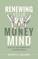 Renewing Your Money Mind: How to Go from Common Cents to Kingdom Wealth 109801961X Book Cover