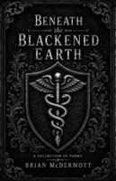 Beneath the Blackened Earth: A Gothic Homage in Fifty Dark Poems and Two Book-Ends B0H61Y6YXX Book Cover