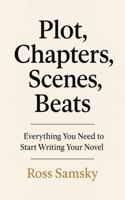 Plot, Chapters, Scenes, Beats: Everything You Need to Start Writing Your Novel B0G3GXC9XF Book Cover