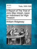 A Report of The Trial of John Mac Intosh, Upon an Indictment for High Treason 1275514839 Book Cover