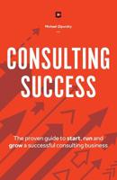Consulting Success: The Proven Guide to Start, Run and Grow a Successful Consulting Business 1775041115 Book Cover