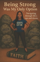 Being Strong Was My Only Option: Navigating Life's Ups and Downs B0FP7KR8M1 Book Cover