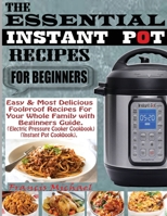 THE ESSENTIAL INSTANT POT RECIPES FOR BEGINNERS: Easy & Most Delicious Foolproof Recipes For Your Whole Family With Beginner Guide (Electric Pressure Cooker Cookbook) (Instant Pot Cookbook) 1952504384 Book Cover