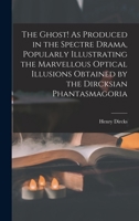 The Ghost! As Produced in the Spectre Drama, Popularly Illustrating the Marvellous Optical Illusions Obtained by the Dircksian Phantasmagoria 1016811179 Book Cover