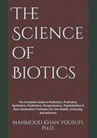 The Science of Biotics: The Complete Guide to Probiotics, Prebiotics, Synbiotics, Postbiotics, Paraprobiotics, Psychobiotics & Next-Generation Probiotics for Gut Health, Immunity, and wellness B0H59VRG55 Book Cover