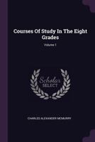 Courses of Study in the Eight Grades, Volume I 0469686030 Book Cover