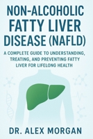 Non-Alcoholic Fatty Liver Disease (NAFLD): A Complete Guide to Understanding, Treating, and Preventing Fatty Liver for Lifelong Health B0FRGMQ7MJ Book Cover