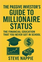 The Passive Investor’s Guide to Millionaire Status: The Financial Education That You Never Got in School B0FQC6KVWW Book Cover