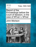 Report of the Proceedings before the Court of Session, in the case of M'Iver v. M'Iver 1274895162 Book Cover