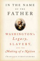 In the Name of the Father: Washington's Legacy, Slavery, and the Making of a Nation 1594200920 Book Cover