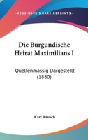 Die Burgundische Heirat Maximilians I: Quellenmassig Dargestellt (1880) 124177613X Book Cover