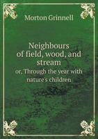 Neighbours of Field, Wood and Stream: Or Through the Year with Nature's Children (Classic Reprint) 1015328210 Book Cover