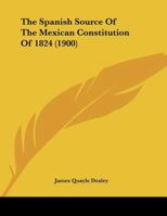 The Spanish Source Of The Mexican Constitution Of 1824 1120929830 Book Cover