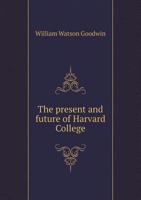 The Present And Future Of Harvard College: An Address Delivered Before The Phi Beta Kappa Society At Cambridge, Massachusetts, June, 1891 1347411135 Book Cover