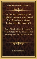 A Critical Dictionary Of English Literature And British And American Authors Living And Deceased V1: From The Earliest Accounts To The Middle Of The Nineteenth Century Abb To Duf Part Two 1162980095 Book Cover