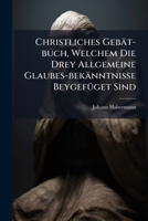 Christliches Gebät-buch, Welchem Die Drey Allgemeine Glaubes-bekänntnisse Beygefüget Sind... 124705344X Book Cover