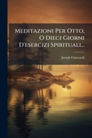 Meditazioni Per Otto, O Dieci Giorni D'esercizi Spirituali... 1271134187 Book Cover