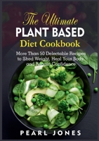 The Ultimate Plant Based Diet Cookbook: More Than 50 Delectable Recipes to Shed Weight, Heal Your Body, and Regain Confidence 3755773260 Book Cover