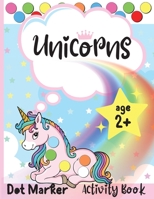 Unicorns Dot Marker Activity Book: Dot Markers Activity Book: Unicorns Easy Guided BIG DOTS Gift For Kids Ages 1-3, 2-4, 3-5, Baby, Toddler, Preschool, ... Paint Daubers Marker Art Creative Children A 0936534664 Book Cover