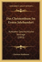 Das Christenthum Im Ersten Jahrhundert: Achtzehn Geschichtliche Vortrage (1853) 1160357935 Book Cover