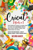 Cricut: 3 Books in 1: The Complete Guide to Learn How to Start and Mastering Cricut, With Tools, Project Ideas, and Everything you Need. B08T4DGHH9 Book Cover