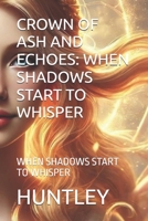 CROWN OF ASH AND ECHOES: WHEN SHADOWS START TO WHISPER: WHEN SHADOWS START TO WHISPER B0FRGDBGR4 Book Cover