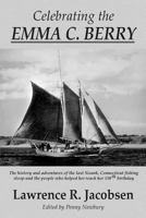 Celebrating the Emma C. Berry: The history and adventures of the last Noank, CT fishing sloop and the people who helped her reach her 150th birthday 1515300803 Book Cover