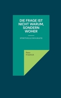 Die Frage ist nicht warum, sondern woher: Eine spirituelle Biografie 3754333208 Book Cover