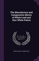 The Manufacture and Comparative Merits of White Lead and Zinc White Paints 1356304435 Book Cover