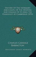 History of the Infirmary and Chapel of the Hospital and College of St John the Evangelist, at Cambridge 1165470071 Book Cover