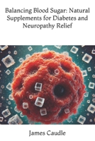 Balancing Blood Sugar: Natural Supplements for Diabetes and Neuropathy Relief (The Ultimate Supplement Guide) B0DQXRY59T Book Cover