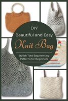 DIY Beautiful and Easy Knit Bag: Stylish Tote Bag Knitting Patterns for Beginners B09TFFQRT4 Book Cover